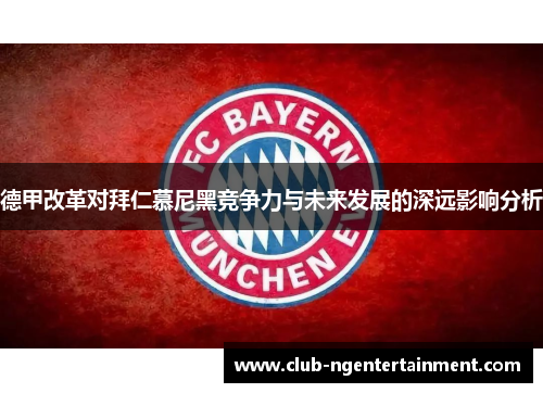 德甲改革对拜仁慕尼黑竞争力与未来发展的深远影响分析