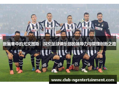 新篇章中的尤文图斯：探索足球俱乐部的领导力与管理创新之路