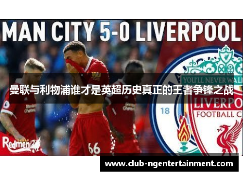 曼联与利物浦谁才是英超历史真正的王者争锋之战