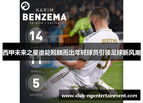 西甲未来之星谁能脱颖而出年轻球员引领足球新风潮