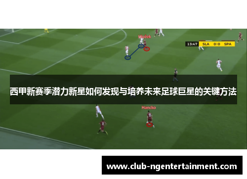 西甲新赛季潜力新星如何发现与培养未来足球巨星的关键方法