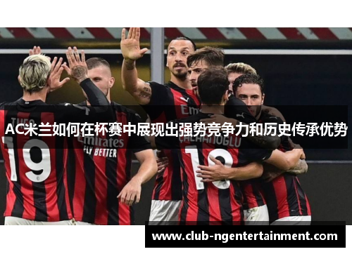 AC米兰如何在杯赛中展现出强势竞争力和历史传承优势