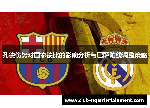 孔德伤势对国家德比的影响分析与巴萨防线调整策略