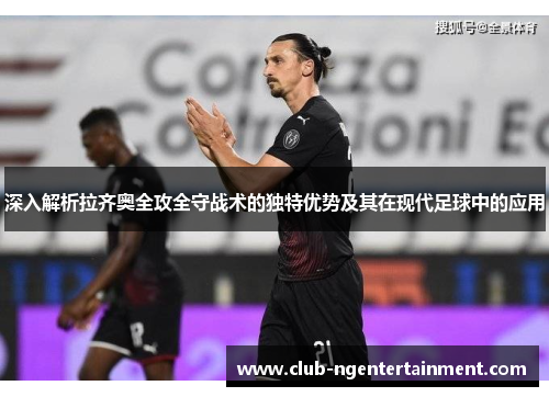 深入解析拉齐奥全攻全守战术的独特优势及其在现代足球中的应用
