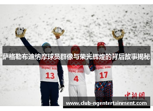 萨格勒布迪纳摩球员群像与荣光辉煌的背后故事揭秘