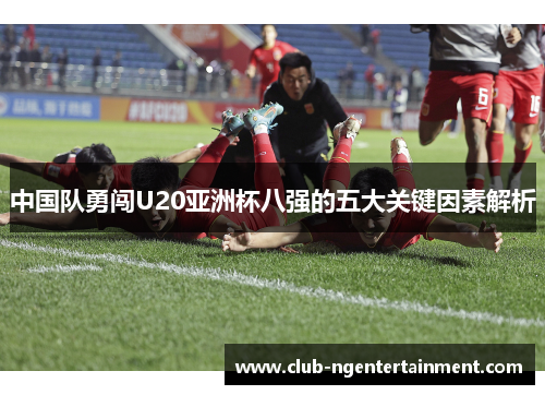 中国队勇闯U20亚洲杯八强的五大关键因素解析