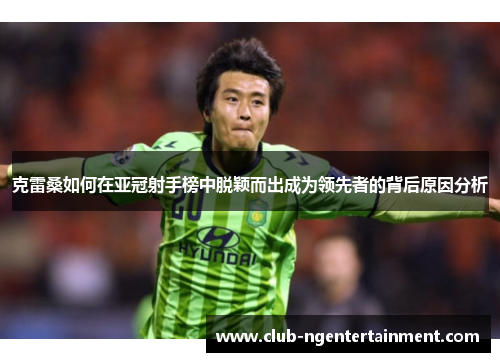 克雷桑如何在亚冠射手榜中脱颖而出成为领先者的背后原因分析