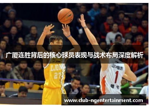 广厦连胜背后的核心球员表现与战术布局深度解析