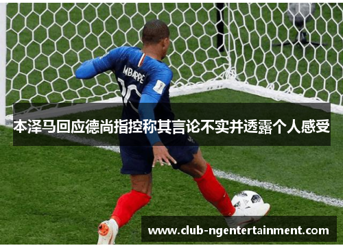 本泽马回应德尚指控称其言论不实并透露个人感受