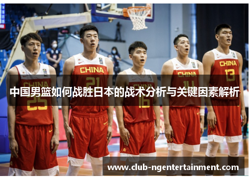 中国男篮如何战胜日本的战术分析与关键因素解析