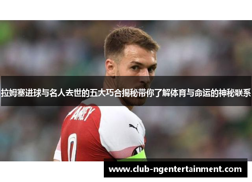 拉姆塞进球与名人去世的五大巧合揭秘带你了解体育与命运的神秘联系