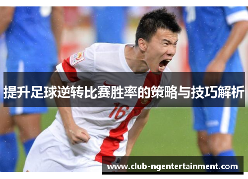 提升足球逆转比赛胜率的策略与技巧解析