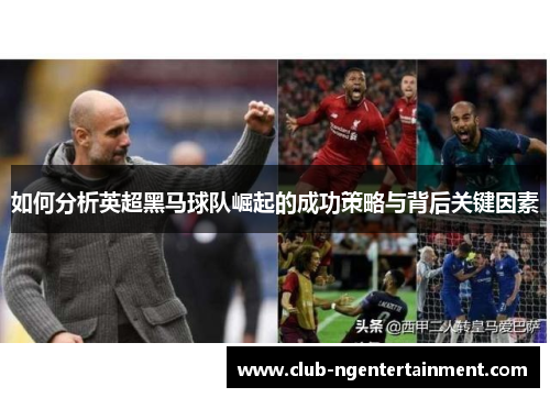 如何分析英超黑马球队崛起的成功策略与背后关键因素