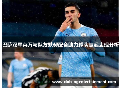 巴萨双星莱万与队友默契配合助力球队崛起表现分析