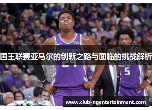 国王联赛亚马尔的创新之路与面临的挑战解析