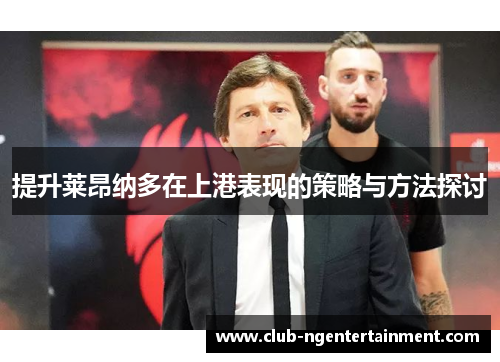 提升莱昂纳多在上港表现的策略与方法探讨