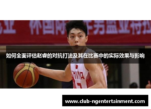 如何全面评估赵睿的对抗打法及其在比赛中的实际效果与影响