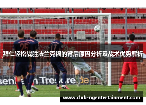 拜仁轻松战胜法兰克福的背后原因分析及战术优势解析