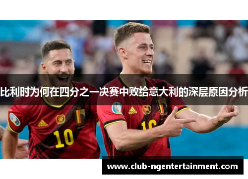 比利时为何在四分之一决赛中败给意大利的深层原因分析