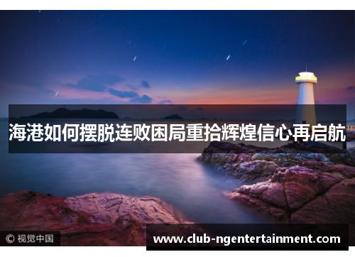 海港如何摆脱连败困局重拾辉煌信心再启航