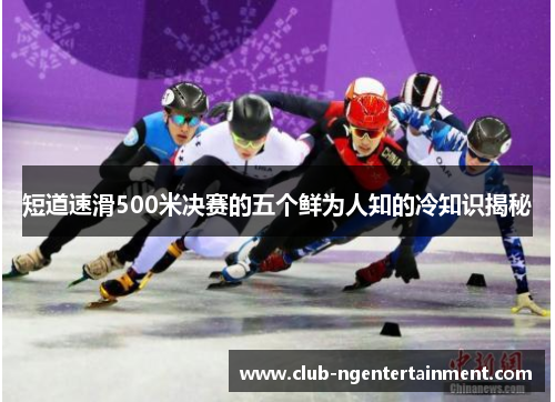 短道速滑500米决赛的五个鲜为人知的冷知识揭秘