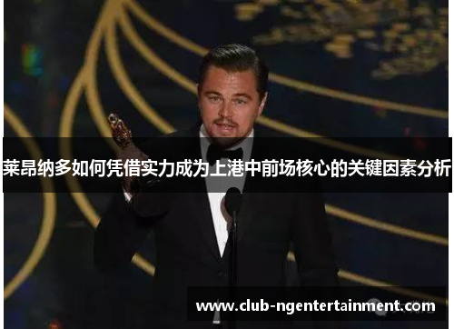 莱昂纳多如何凭借实力成为上港中前场核心的关键因素分析