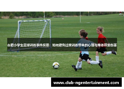 合肥小学生足球训练事件反思：如何避免过度训练带来的心理与身体双重伤害