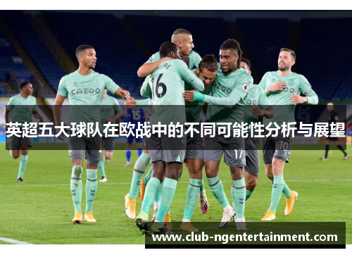 英超五大球队在欧战中的不同可能性分析与展望