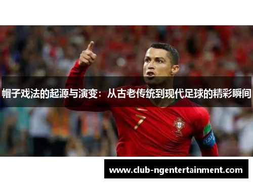 帽子戏法的起源与演变：从古老传统到现代足球的精彩瞬间