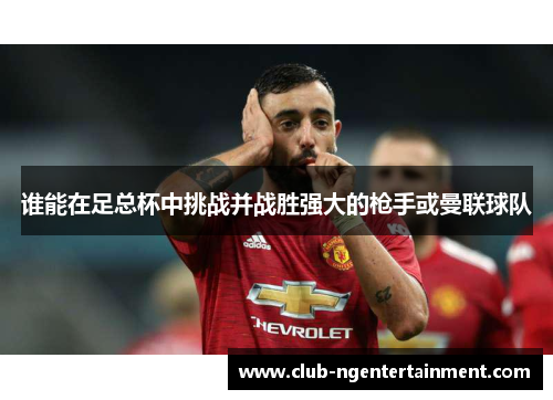 谁能在足总杯中挑战并战胜强大的枪手或曼联球队