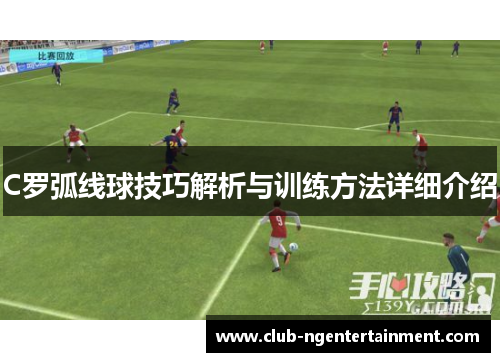 C罗弧线球技巧解析与训练方法详细介绍