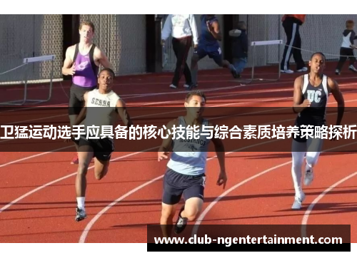 卫猛运动选手应具备的核心技能与综合素质培养策略探析