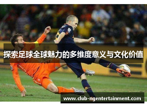 探索足球全球魅力的多维度意义与文化价值