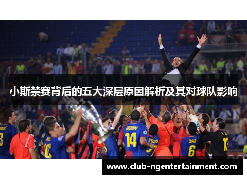 小斯禁赛背后的五大深层原因解析及其对球队影响