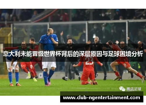 意大利未能晋级世界杯背后的深层原因与足球困境分析
