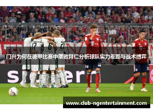 门兴为何在德甲比赛中屡败拜仁分析球队实力差距与战术博弈