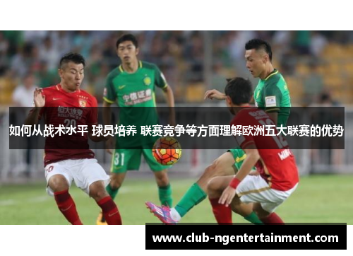 如何从战术水平 球员培养 联赛竞争等方面理解欧洲五大联赛的优势