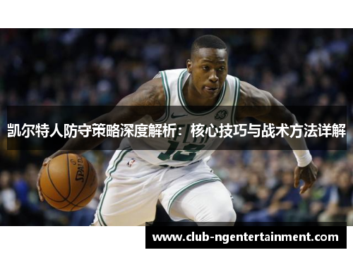 凯尔特人防守策略深度解析：核心技巧与战术方法详解