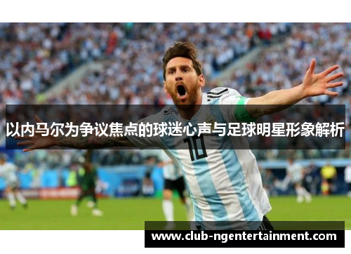以内马尔为争议焦点的球迷心声与足球明星形象解析