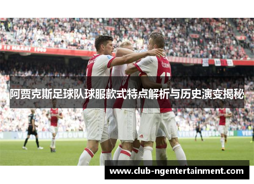 阿贾克斯足球队球服款式特点解析与历史演变揭秘