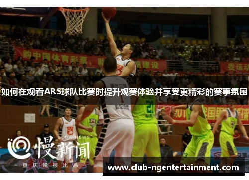 如何在观看ARS球队比赛时提升观赛体验并享受更精彩的赛事氛围