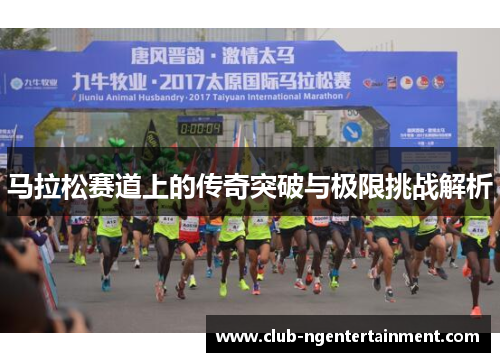 马拉松赛道上的传奇突破与极限挑战解析
