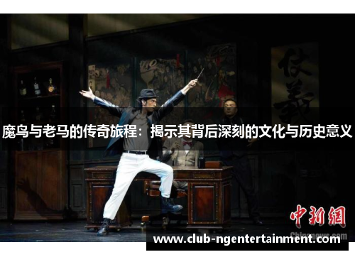魔鸟与老马的传奇旅程：揭示其背后深刻的文化与历史意义