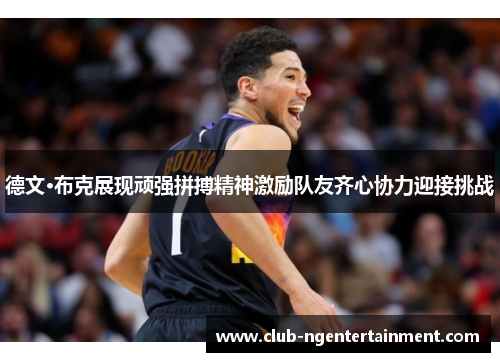 德文·布克展现顽强拼搏精神激励队友齐心协力迎接挑战