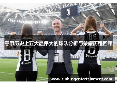 意甲历史上五大最伟大的球队分析与荣耀历程回顾