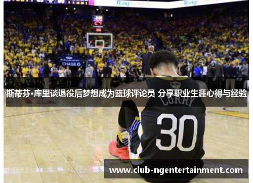 斯蒂芬·库里谈退役后梦想成为篮球评论员 分享职业生涯心得与经验