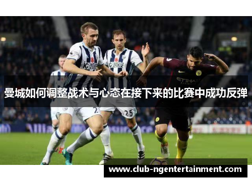 曼城如何调整战术与心态在接下来的比赛中成功反弹