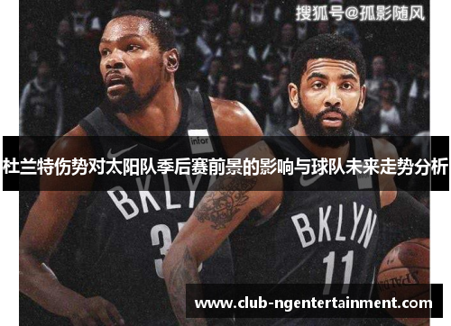 杜兰特伤势对太阳队季后赛前景的影响与球队未来走势分析
