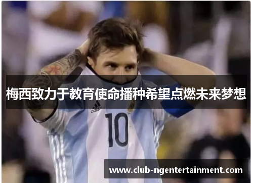 梅西致力于教育使命播种希望点燃未来梦想