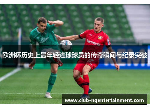 欧洲杯历史上最年轻进球球员的传奇瞬间与纪录突破
